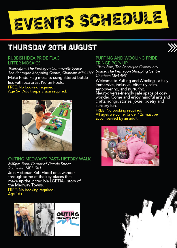 Thursday 20th August
Rubbush Idea Pride Flag Litter Mosaics
10am to 2pm The Pentagon Community Space

Puffing and Wooling Pride Fringe Pop Up
10am to 2pm The Pentagon Community Space
Chatham

Outing Medways Past - History Walk
6.30pm tp 8pm Corner of Victoria Street Rochester ME1 1XH

